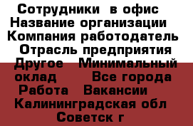 Сотрудники. в офис › Название организации ­ Компания-работодатель › Отрасль предприятия ­ Другое › Минимальный оклад ­ 1 - Все города Работа » Вакансии   . Калининградская обл.,Советск г.